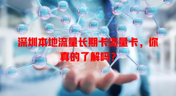 深圳本地流量长期卡流量卡，你真的了解吗？
