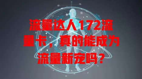 流量达人172流量卡，真的能成为流量新宠吗？