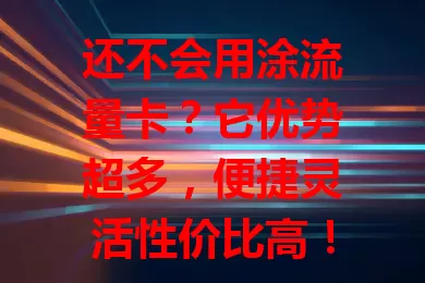 还不会用涂流量卡？它优势超多，便捷灵活性价比高！使用时注意环境和有效期，正确用能畅行网络，快探索让生活更精彩！