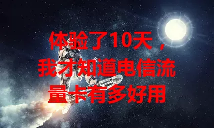 体验了10天，我才知道电信流量卡有多好用