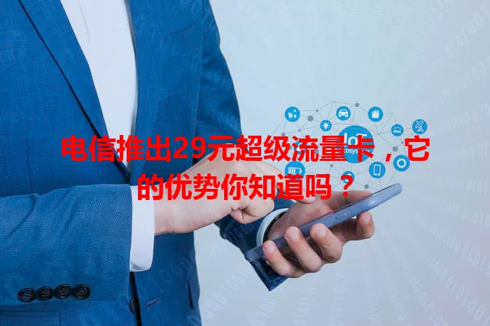 电信推出29元超级流量卡，它的优势你知道吗？