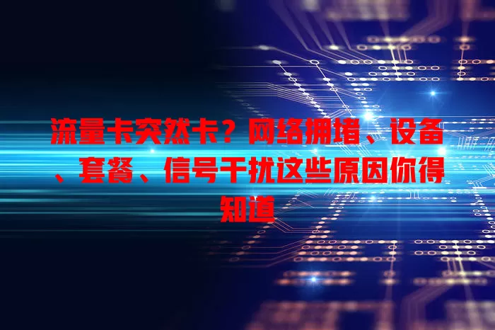 流量卡突然卡？网络拥堵、设备、套餐、信号干扰这些原因你得知道