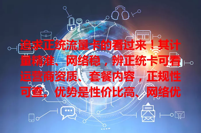 追求正统流量卡的看过来！其计量精准、网络稳，辨正统卡可看运营商资质、套餐内容，正规性可查。优势是性价比高、网络优、售后好，选它享可靠通信服务