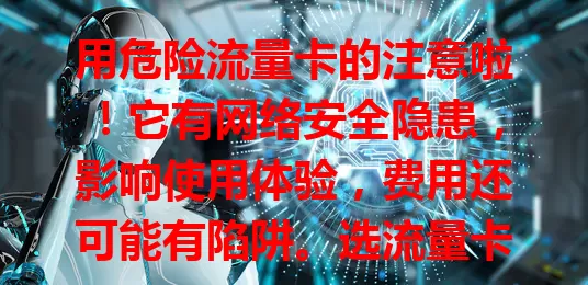 用危险流量卡的注意啦！它有网络安全隐患，影响使用体验，费用还可能有陷阱。选流量卡要走正规渠道，了解套餐，关注评价，理性判断，远离危险，保障数字生活。