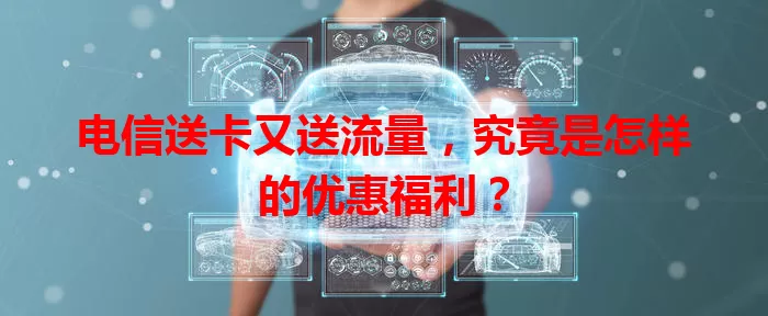 电信送卡又送流量，究竟是怎样的优惠福利？