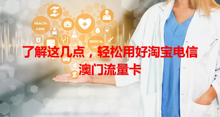 了解这几点，轻松用好淘宝电信澳门流量卡