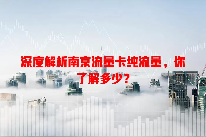深度解析南京流量卡纯流量，你了解多少？
