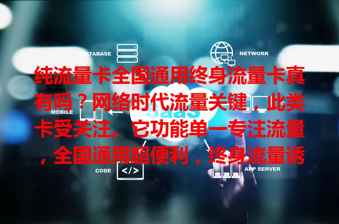 纯流量卡全国通用终身流量卡真有吗？网络时代流量关键，此类卡受关注。它功能单一专注流量，全国通用超便利，终身流量诱人。但现实中多有虚假宣传，选卡要谨慎，未来或有满意的，一起期待！