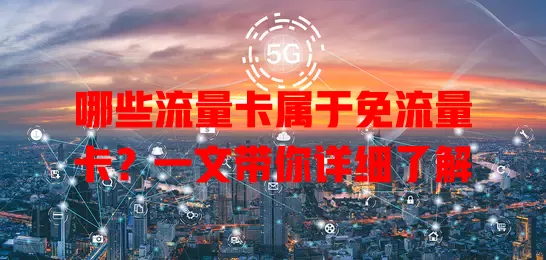 哪些流量卡属于免流量卡？一文带你详细了解