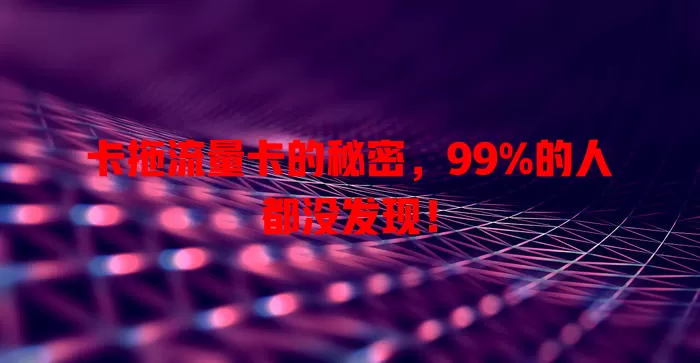 卡拖流量卡的秘密，99%的人都没发现！