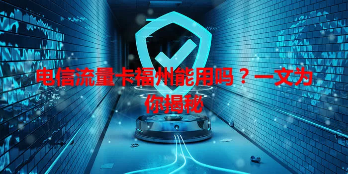 电信流量卡福州能用吗？一文为你揭秘