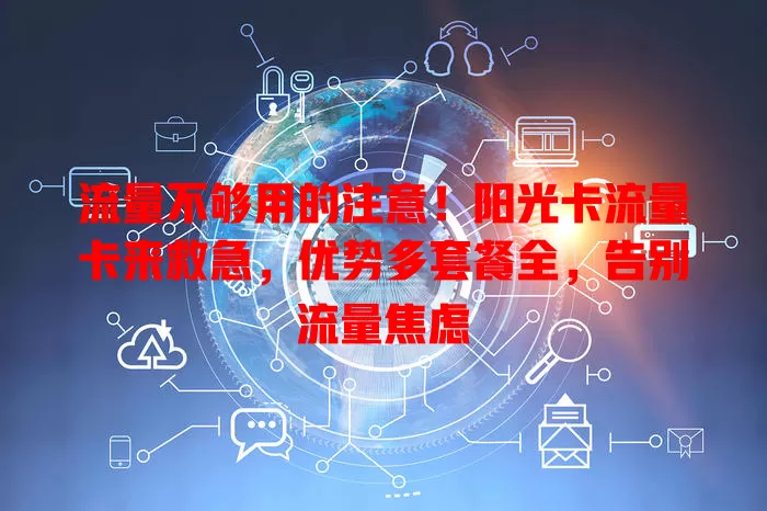 流量不够用的注意！阳光卡流量卡来救急，优势多套餐全，告别流量焦虑