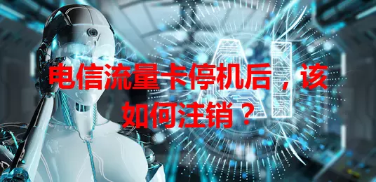 电信流量卡停机后，该如何注销？