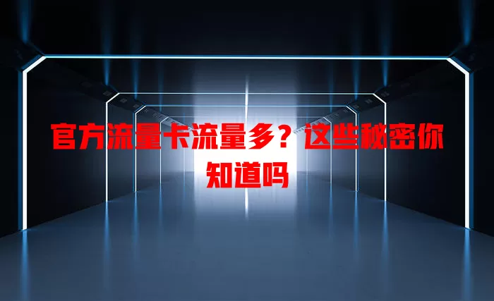 官方流量卡流量多？这些秘密你知道吗