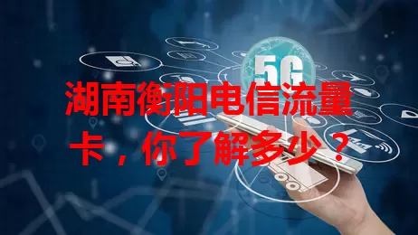 湖南衡阳电信流量卡，你了解多少？