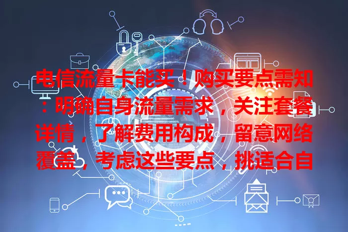 电信流量卡能买！购买要点需知：明确自身流量需求，关注套餐详情，了解费用构成，留意网络覆盖，考虑这些要点，挑适合自己的电信流量卡，畅享数字世界
