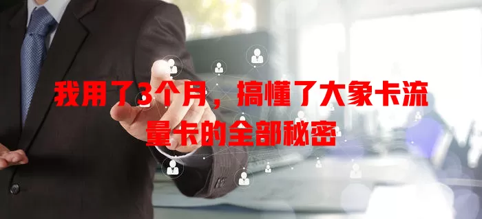 我用了3个月，搞懂了大象卡流量卡的全部秘密