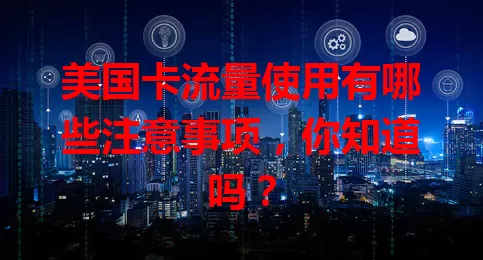 美国卡流量使用有哪些注意事项，你知道吗？
