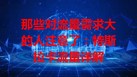 那些对流量需求大的人注意了：特斯拉卡流量详解