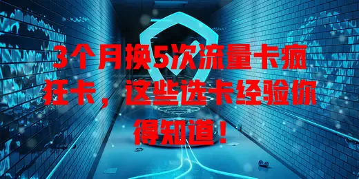 3个月换5次流量卡疯狂卡，这些选卡经验你得知道！