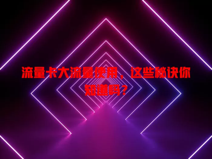 流量卡大流量使用，这些秘诀你知道吗？