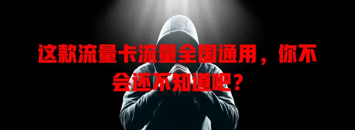 这款流量卡流量全国通用，你不会还不知道吧？