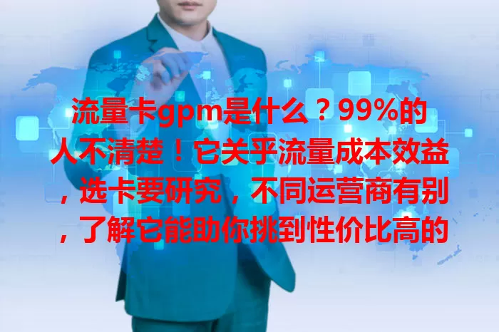 流量卡gpm是什么？99%的人不清楚！它关乎流量成本效益，选卡要研究，不同运营商有别，了解它能助你挑到性价比高的流量卡，别忽略这个重要因素！