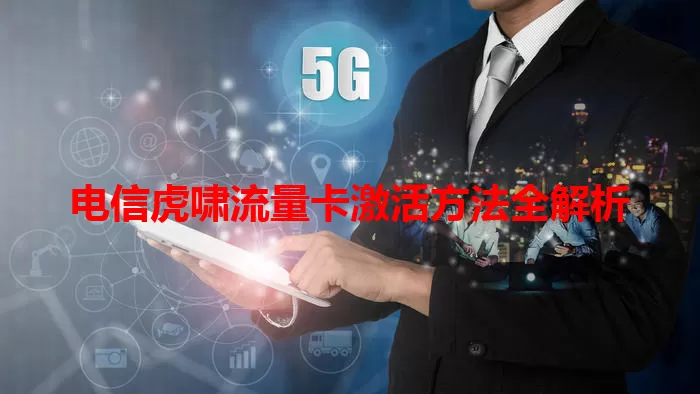 电信虎啸流量卡激活方法全解析