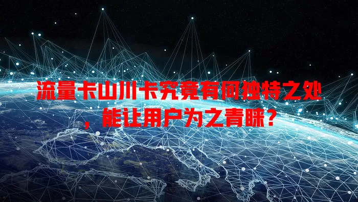 流量卡山川卡究竟有何独特之处，能让用户为之青睐？