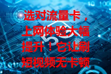 选对流量卡，上网体验大幅提升！它让刷短视频无卡顿，游戏网络超稳。套餐丰富，满足不同人群。选卡要关注覆盖、费用和售后，选对它开启精彩数字生活！