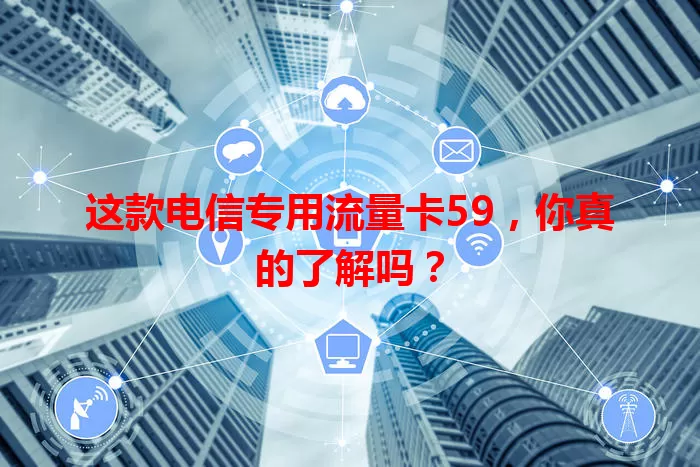 这款电信专用流量卡59，你真的了解吗？
