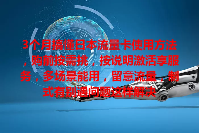 3个月搞懂日本流量卡使用方法，购前按需挑，按说明激活享服务，多场景能用，留意流量，制式有别遇问题这样解决