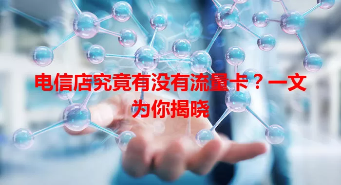 电信店究竟有没有流量卡？一文为你揭晓