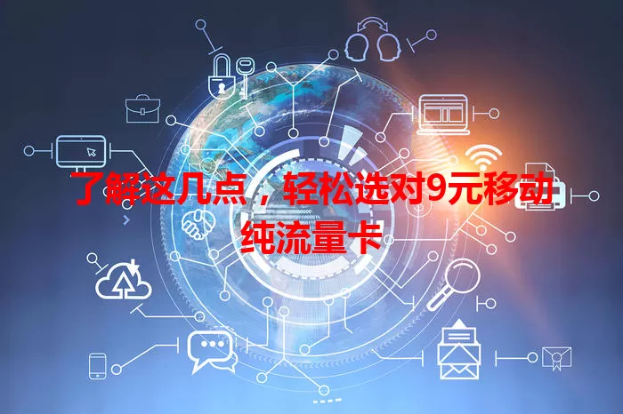 了解这几点，轻松选对9元移动纯流量卡