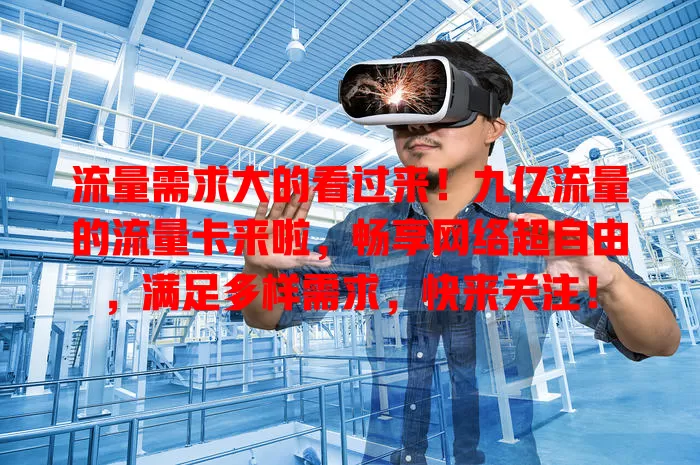 流量需求大的看过来！九亿流量的流量卡来啦，畅享网络超自由，满足多样需求，快来关注！