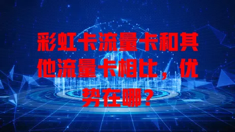 彩虹卡流量卡和其他流量卡相比，优势在哪？