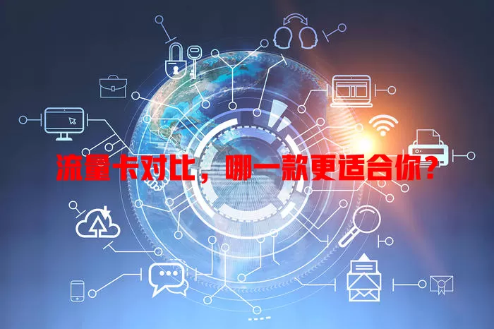 流量卡对比，哪一款更适合你？