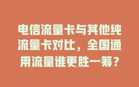 电信流量卡与其他纯流量卡对比，全国通用流量谁更胜一筹？