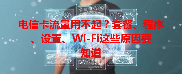电信卡流量用不起？套餐、程序、设置、Wi-Fi这些原因要知道