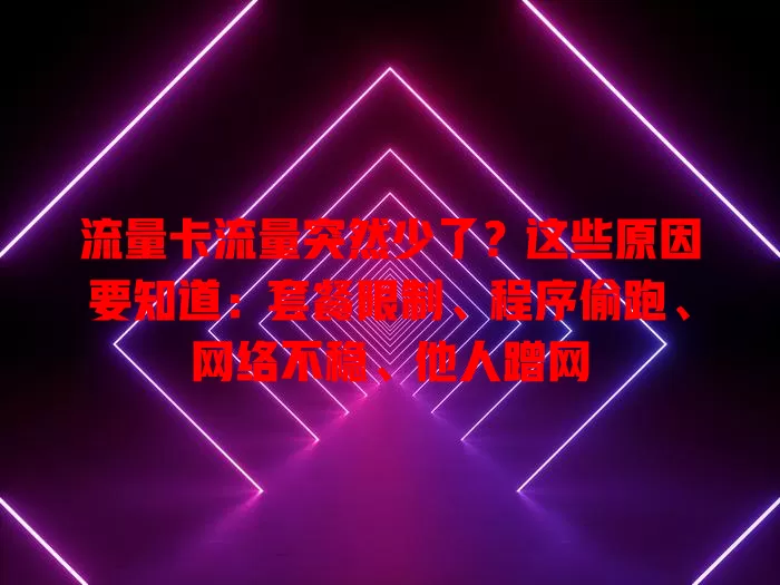流量卡流量突然少了？这些原因要知道：套餐限制、程序偷跑、网络不稳、他人蹭网