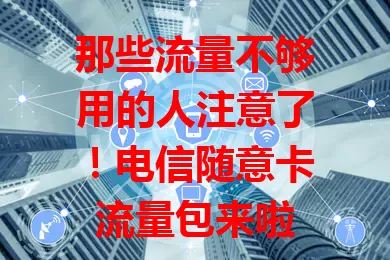 那些流量不够用的人注意了！电信随意卡流量包来啦