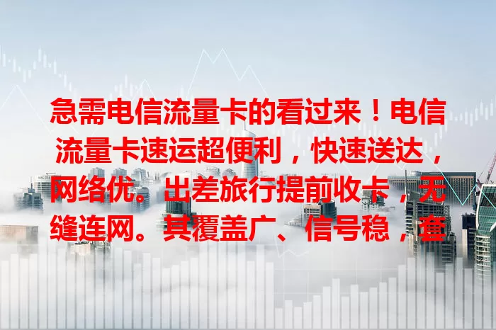 急需电信流量卡的看过来！电信流量卡速运超便利，快速送达，网络优。出差旅行提前收卡，无缝连网。其覆盖广、信号稳，套餐灵活，急你所急，畅享数字化生活无压力！