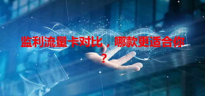 监利流量卡对比，哪款更适合你？