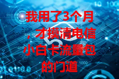 我用了3个月，才摸清电信小白卡流量包的门道
