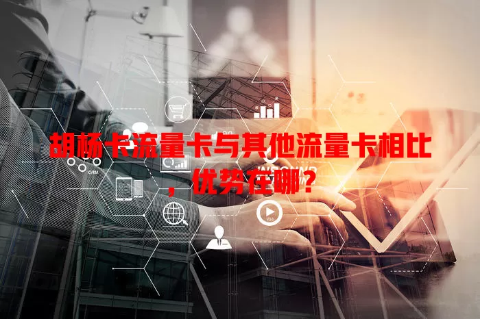 胡杨卡流量卡与其他流量卡相比，优势在哪？