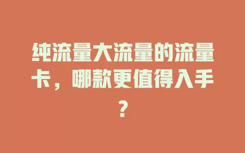 纯流量大流量的流量卡，哪款更值得入手？