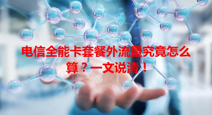 电信全能卡套餐外流量究竟怎么算？一文说清！