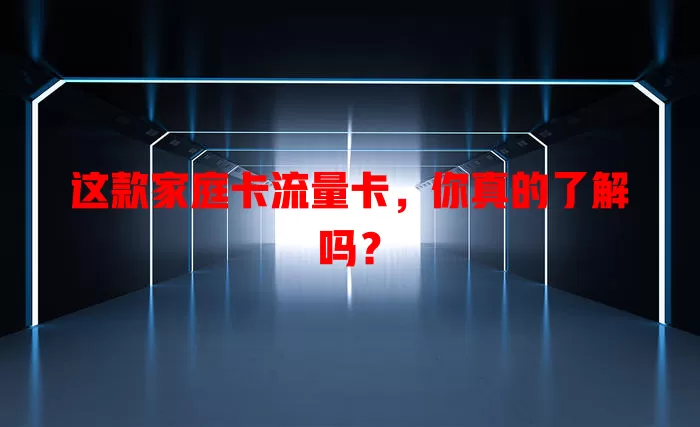 这款家庭卡流量卡，你真的了解吗？