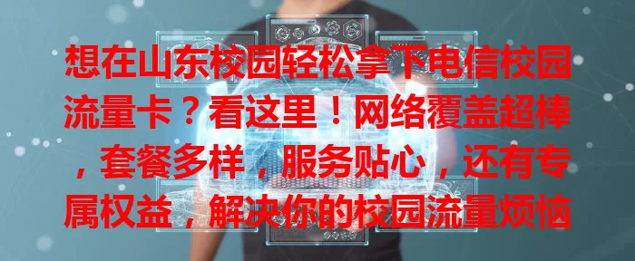 想在山东校园轻松拿下电信校园流量卡？看这里！网络覆盖超棒，套餐多样，服务贴心，还有专属权益，解决你的校园流量烦恼！