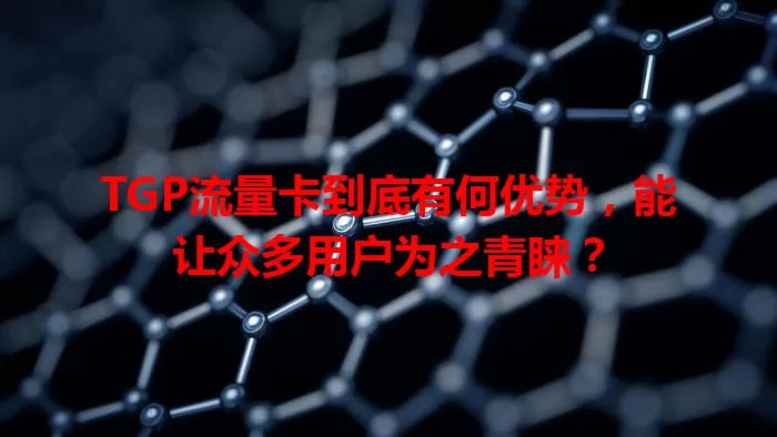 TGP流量卡到底有何优势，能让众多用户为之青睐？